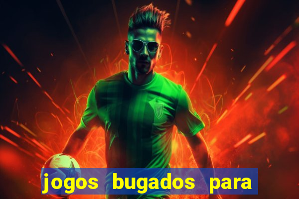 jogos bugados para ganhar dinheiro